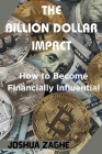 The Billion Dollar Impact: How to Become Financially Influential Cover Image