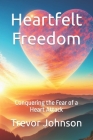 Heartfelt Freedom: Conquering the Fear of a Heart Attack Cover Image