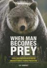 When Man Becomes Prey: Fatal Encounters with North America's Most Feared Predators By Cat Urbigkit Cover Image