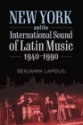 New York and the International Sound of Latin Music, 1940-1990 (American Made Music) By Benjamin Lapidus Cover Image