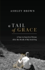 A Tail of Grace: A year in search of home after the death of my soul-dog By Ashley Brown Cover Image