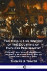 The Origin and History of the Doctrine of Endless Punishment: Eternal Hellfire as Pagan Belief, the Bible's Word on Sheol, and the New Testament Doctr By Thomas B. Thayer Cover Image