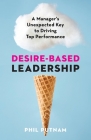 Desire-Based Leadership: A Manager's Unexpected Key to Driving Top Performance By Phil Putnam Cover Image