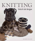 Knitting: Stitch-led Design By Alison Ellen Cover Image