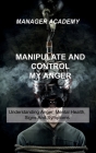 Manipulate and Control My Anger: Understanding Anger, Mental Health, Signs And Symptoms By Manager Academy Cover Image