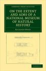 On the Extent and Aims of a National Museum of Natural History: Including the Substance of a Discourse on That Subject, Delivered at the Royal Institu (Cambridge Library Collection - Zoology) By Richard Owen Cover Image