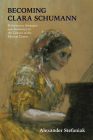 Becoming Clara Schumann: Performance Strategies and Aesthetics in the Culture of the Musical Canon By Alexander Stefaniak Cover Image