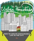 The Urban Homesteader: How to Create Sustainable Life in the City, Featuring Make Your Place, Make It Last, Homesweet Homegrown, and Everyday (DIY) Cover Image