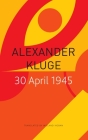 30 April 1945: The Day Hitler Shot Himself and Germany’s Integration with the West Began (The Seagull Library of German Literature) By Alexander Kluge, Wieland Hoban (Translated by), Jirgl Reinhard (Afterword by) Cover Image