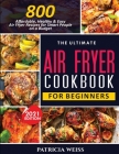 The Ultimate Air Fryer Cookbook for Beginners: 800 Affordable, Healthy and Easy Air Fryer Recipes for Smart People on a Budget By Patricia Weiss Cover Image
