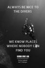 Always Be Nice to the Divers We Know Places Where Nobody Can Find You: Diving log book for Beginner Intermediate Experienced Divers 120pages 6x9
