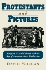 Protestants and Pictures: Religion, Visual Culture, and the Age of American Mass Production Cover Image
