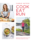 Cook, Eat, Run: Cook Fast, Boost Performance with 75 Ultimate Recipes for Runners By Charlie Watson Cover Image