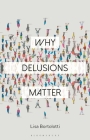 Why Delusions Matter (Why Philosophy Matters) By Lisa Bortolotti, Constantine Sandis (Editor) Cover Image