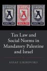 Tax Law and Social Norms in Mandatory Palestine and Israel (Studies in Legal History) By Assaf Likhovski Cover Image