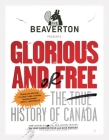 The Beaverton Presents Glorious and/or Free: The True History of Canada By Luke Gordon Field, Alex Huntley Cover Image