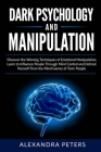 Dark Psychology and Manipulation: Discover the Winning Techniques of Emotional Manipulation, Learn to Influence People Through Mind Control and Defend By Alexandra Peters Cover Image