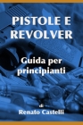 Pistole e Revolver - Guida per principianti By Renato Castelli Cover Image