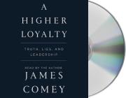 A Higher Loyalty: Truth, Lies, and Leadership By James Comey, James Comey (Read by) Cover Image