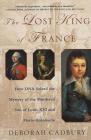 The Lost King of France: How DNA Solved the Mystery of the Murdered Son of Louis XVI and Marie Antoinette By Deborah Cadbury Cover Image