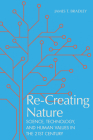 Re-Creating Nature: Science, Technology, and Human Values in the Twenty-First Century By James T. Bradley Cover Image