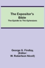 The Expositor's Bible: The Epistle to the Ephesians By George G. Findlay, W. Robertson Nicoll) (Editor) Cover Image