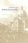 A History of Polish Christianity By Jerzy Kloczowski Cover Image