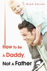 How To Be A Daddy, Not A Father Cover Image