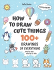 How To Draw Cute Things: 100+ Drawings Of Everything. Step-By-Step Tutorial For Kids Cover Image