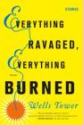 Everything Ravaged, Everything Burned: Stories By Wells Tower Cover Image
