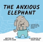The Anxious Elephant: A Children's Book About Overthinking, Being Realistic, and Managing Your Emotions By Charlotte Dane Cover Image