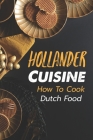 Hollander Cuisine: How To Cook Dutch Food: Simple Cooking Recipes By Shirley Laubacher Cover Image