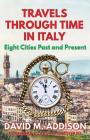 Travels Through Time in Italy: Eight Cities Past and Present By David M. Addison Cover Image