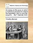 An Essay on the Gout; In Which a Method Is Propos'd to Relieve the Hereditary, and to Cure the Acquir'd, ... by T. Bennet, M.D. Cover Image