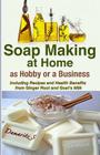 Soap Making At Home As a Hobby or a Business: Including Recipes and Health Benefits from Ginger Root and Goat's Milk Cover Image