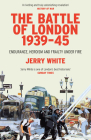 The Battle of London 1939-45: Endurance, Heroism and Frailty Under Fire By Jerry White Cover Image