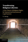 Transforming Religious Liberties: A New Theory of Religious Rights for National and International Legal Systems By S. I. Strong Cover Image