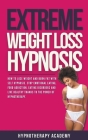 Extreme Weight Loss Hypnosis: How to Lose Weight and Burn Fat With Self Hypnosis. Stop Emotional Eating, Food Addiction, Eating Disorders and Live H By Hypnotherapy Academy Cover Image