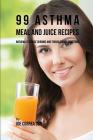 99 Asthma Meal and Juice Recipes: Naturally Reduce Chronic and Troublesome Symptoms Cover Image