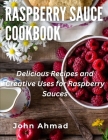 Raspberry Sauce Cookbook: Delicious Recipes and Creative Uses for Raspberry Sauces By John Ahmad Cover Image