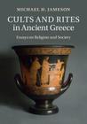 Cults and Rites in Ancient Greece: Essays on Religion and Society By Michael H. Jameson, Allaire B. Stallsmith (Prepared by), Paul Cartledge (Introduction by) Cover Image