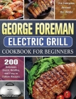 George Foreman Electric Grill Cookbook For Beginners: 200 Delicious, Quick, Healthy, and Easy to Follow Recipes for Everyone Around the World Cover Image