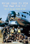 We're Here to Win the War for You: The US 8th Air Force at War By Martin W. Bowman Cover Image