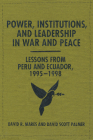 Power, Institutions, and Leadership in War and Peace: Lessons from Peru and Ecuador, 1995–1998 By David R. Mares, David Scott Palmer Cover Image