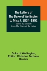 The Letters of the Duke of Wellington to Miss J. 1834-1851; Edited by Extracts from the Diary of the Latter By Duke Of Wellington, Christine Terhune Herrick (Editor) Cover Image