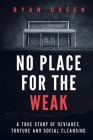 No Place for the Weak: A True Story of Deviance, Torture and Social Cleansing (True Crime) By Ryan Green Cover Image