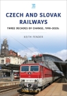 Czech and Slovak Railways: Three Decades of Change, 1990-2020s By Ketih Fender Cover Image