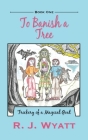 To Banish a Tree: Trickery of a Magical Goat By R. J. Wyatt Cover Image