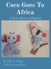 Coco Goes To Africa: A Story About Adoption By Ella B. Delger, And Her Grandma Cover Image
