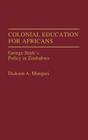 Colonial Education for Africans: George Stark's Policy in Zimbabwe By Dickson A. Mungazi Cover Image